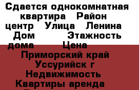 Сдается однокомнатная квартира › Район ­ центр › Улица ­ Ленина › Дом ­ 120 › Этажность дома ­ 16 › Цена ­ 11 800 - Приморский край, Уссурийск г. Недвижимость » Квартиры аренда   . Приморский край,Уссурийск г.